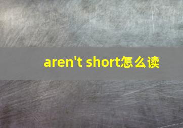 aren't short怎么读